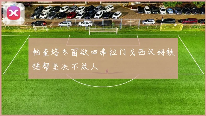 帕奎塔冬窗欲回弗拉门戈西汉姆铁锤帮坚决不放人