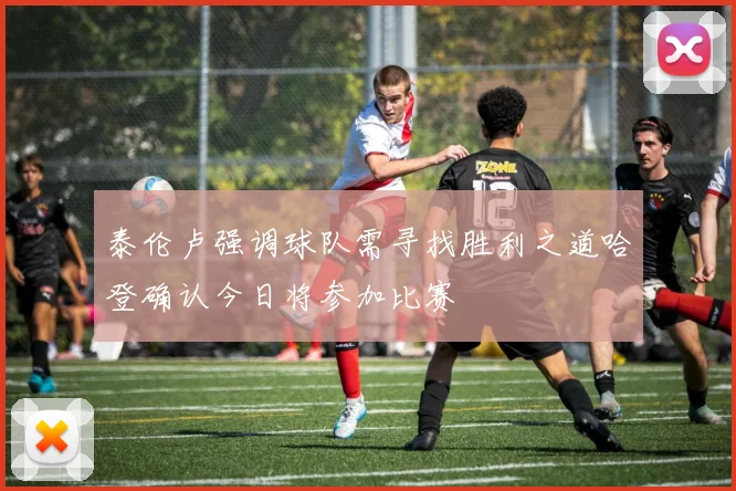 泰伦卢强调球队需寻找胜利之道哈登确认今日将参加比赛
