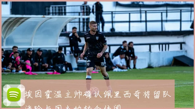 埃因霍温主帅确认佩里西奇将留队消除与国米的转会传闻