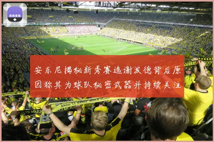 安东尼揭秘新秀赛选谢泼德背后原因称其为球队秘密武器并持续关注