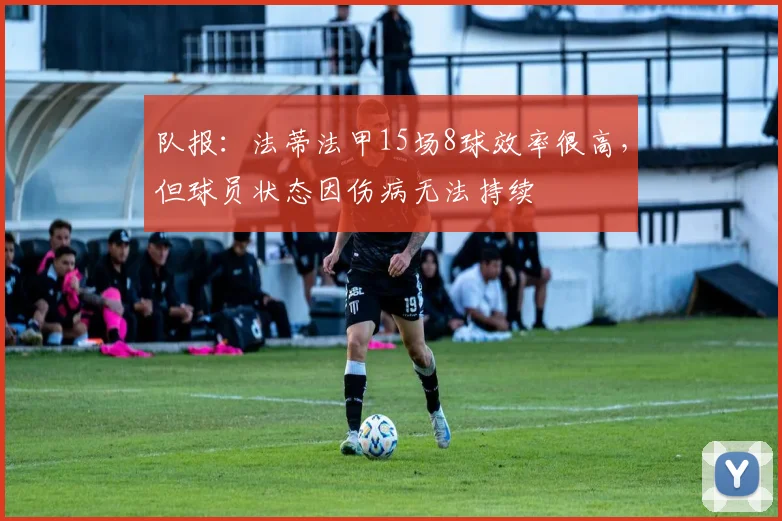 队报：法蒂法甲15场8球效率很高，但球员状态因伤病无法持续