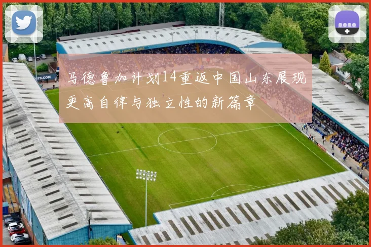 马德鲁加计划14重返中国山东展现更高自律与独立性的新篇章