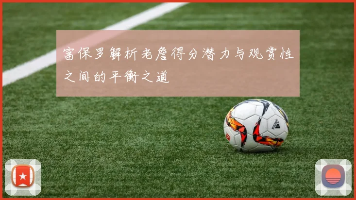 富保罗解析老詹得分潜力与观赏性之间的平衡之道