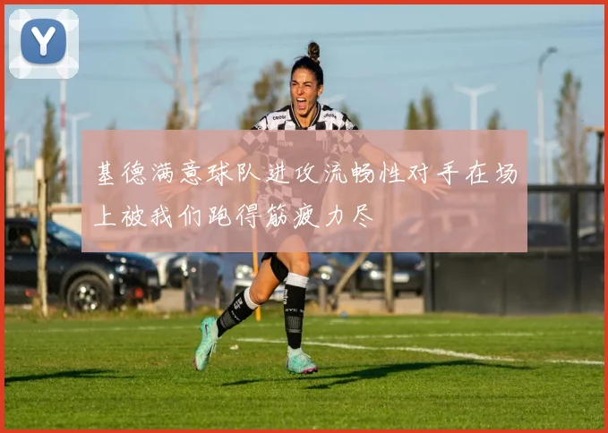 基德满意球队进攻流畅性对手在场上被我们跑得筋疲力尽