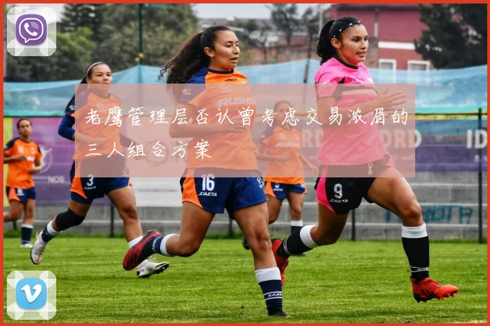 老鹰管理层否认曾考虑交易浓眉的三人组合方案