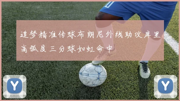 追梦精准传球布朗尼外线助攻库里高弧度三分球如虹命中