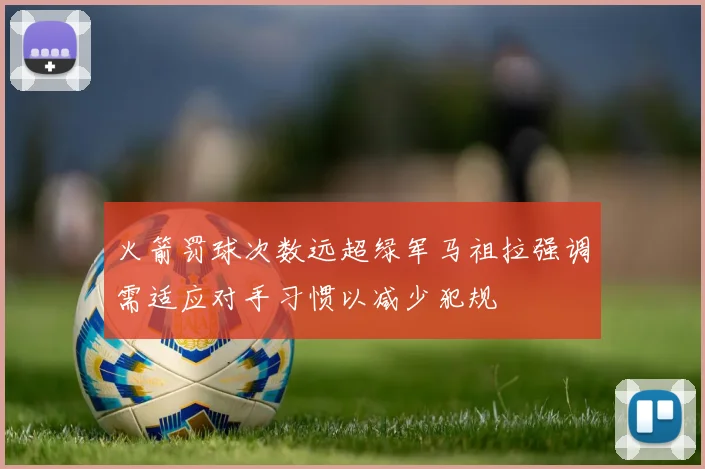火箭罚球次数远超绿军马祖拉强调需适应对手习惯以减少犯规