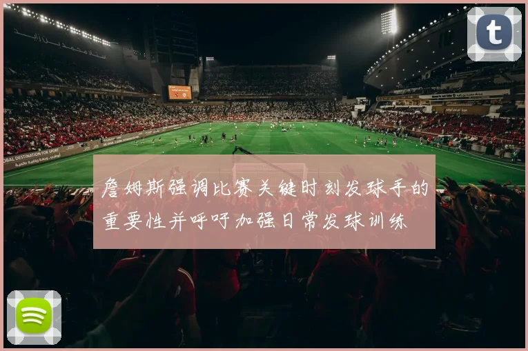 詹姆斯强调比赛关键时刻发球手的重要性并呼吁加强日常发球训练