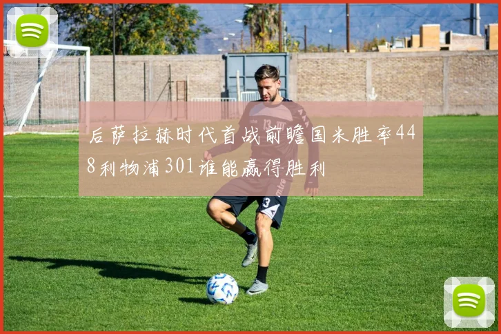 后萨拉赫时代首战前瞻国米胜率448利物浦301谁能赢得胜利
