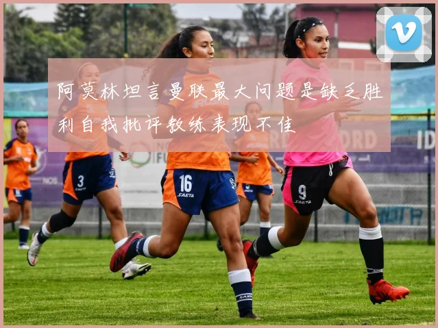 阿莫林坦言曼联最大问题是缺乏胜利自我批评教练表现不佳