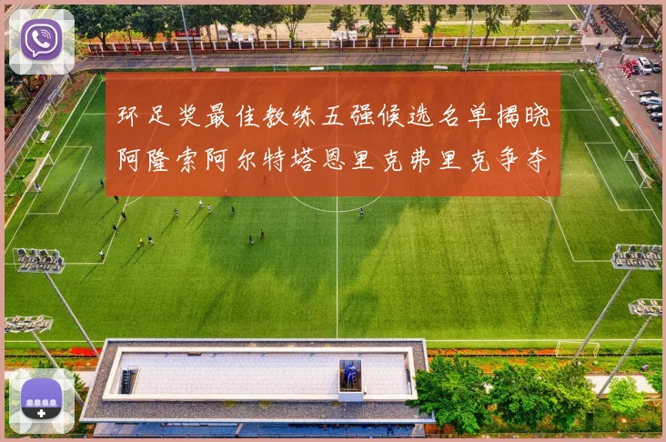 环足奖最佳教练五强候选名单揭晓阿隆索阿尔特塔恩里克弗里克争夺荣耀