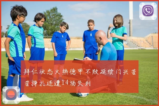 拜仁状态火热德甲不败延续门兴苦苦挣扎连遭14场失利