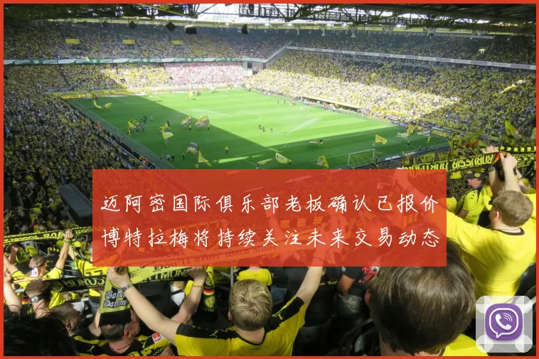 迈阿密国际俱乐部老板确认已报价博特拉梅将持续关注未来交易动态