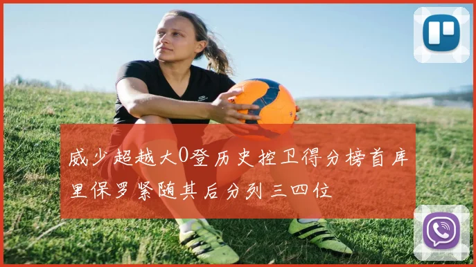 威少超越大O登历史控卫得分榜首库里保罗紧随其后分列三四位