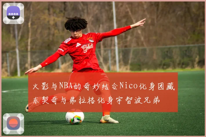 火影与NBA的奇妙结合Nico化身团藏东契奇与弗拉格化身宇智波兄弟