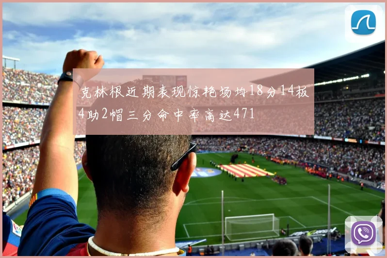 克林根近期表现惊艳场均18分14板4助2帽三分命中率高达471