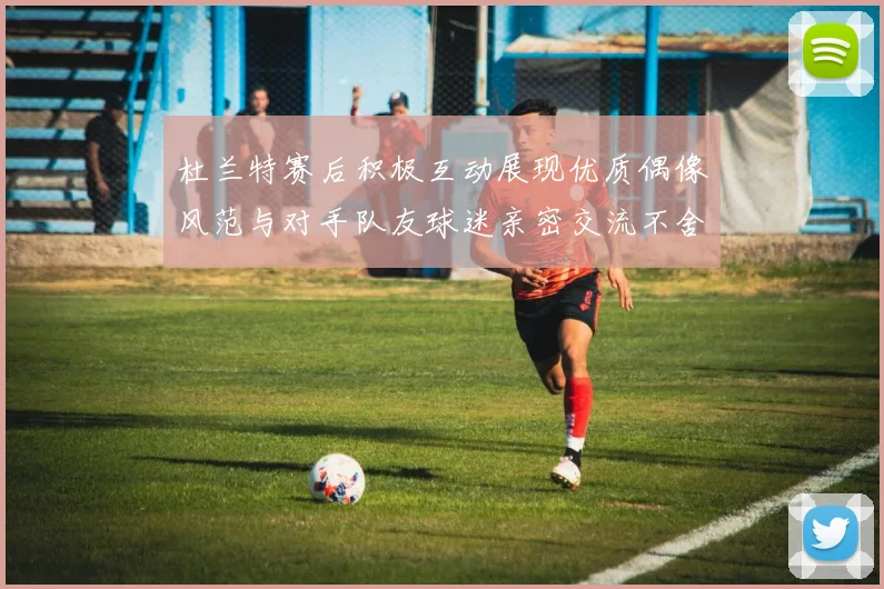 杜兰特赛后积极互动展现优质偶像风范与对手队友球迷亲密交流不舍离场