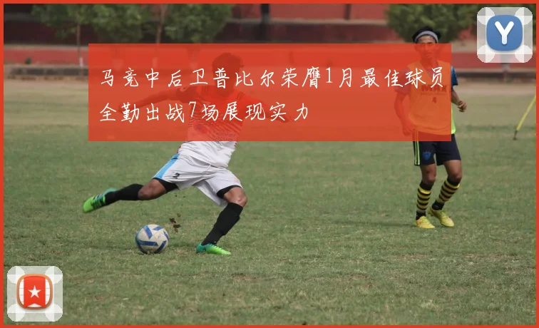 马竞中后卫普比尔荣膺1月最佳球员全勤出战7场展现实力
