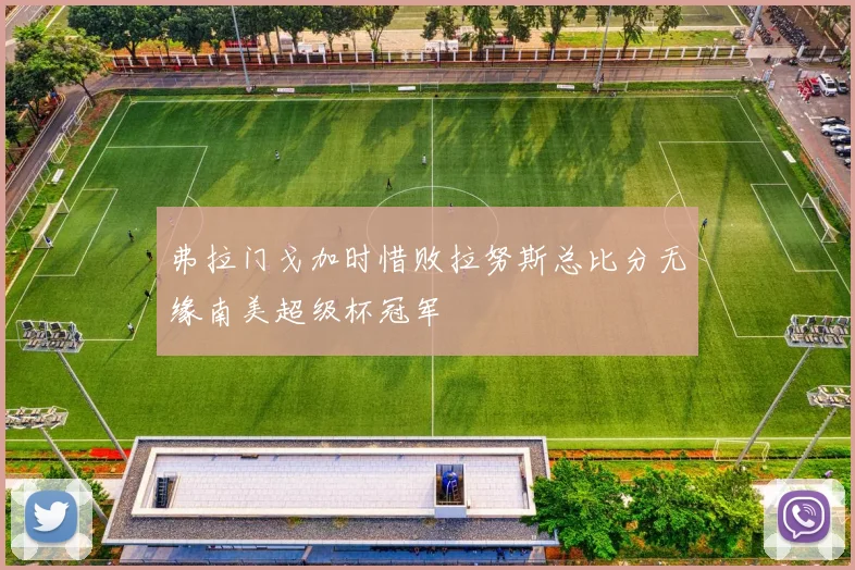 弗拉门戈加时惜败拉努斯总比分无缘南美超级杯冠军